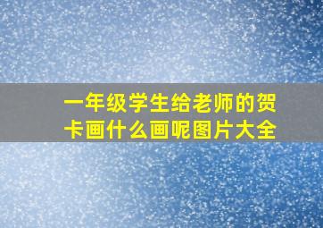 一年级学生给老师的贺卡画什么画呢图片大全