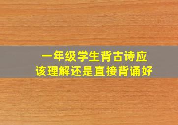 一年级学生背古诗应该理解还是直接背诵好