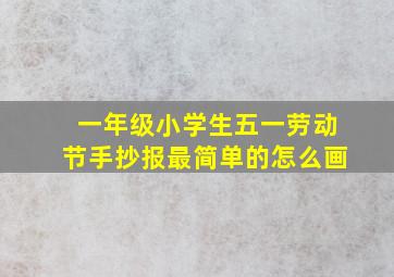 一年级小学生五一劳动节手抄报最简单的怎么画