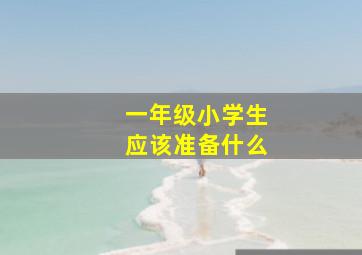 一年级小学生应该准备什么