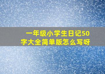 一年级小学生日记50字大全简单版怎么写呀