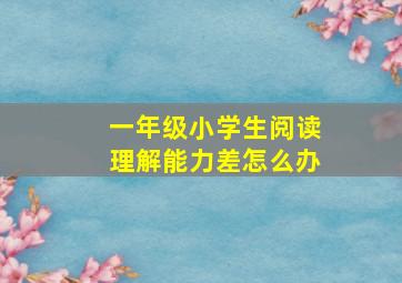 一年级小学生阅读理解能力差怎么办