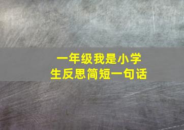 一年级我是小学生反思简短一句话