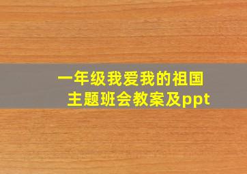 一年级我爱我的祖国主题班会教案及ppt