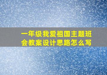 一年级我爱祖国主题班会教案设计思路怎么写