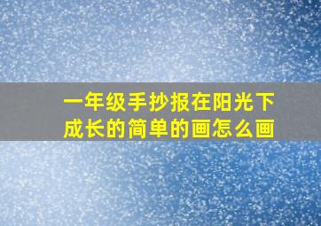 一年级手抄报在阳光下成长的简单的画怎么画