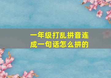 一年级打乱拼音连成一句话怎么拼的