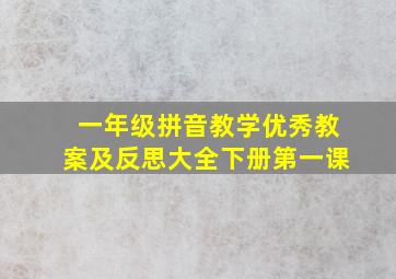 一年级拼音教学优秀教案及反思大全下册第一课