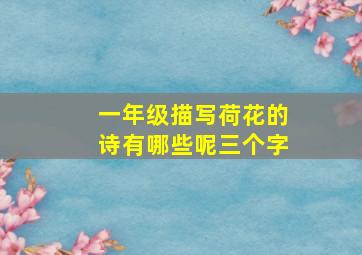 一年级描写荷花的诗有哪些呢三个字