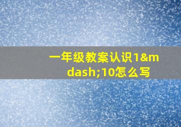 一年级教案认识1—10怎么写