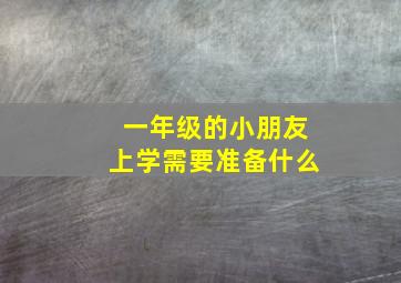 一年级的小朋友上学需要准备什么