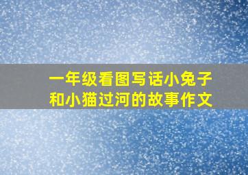 一年级看图写话小兔子和小猫过河的故事作文