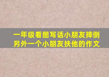 一年级看图写话小朋友摔倒另外一个小朋友扶他的作文