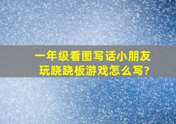 一年级看图写话小朋友玩跷跷板游戏怎么写?