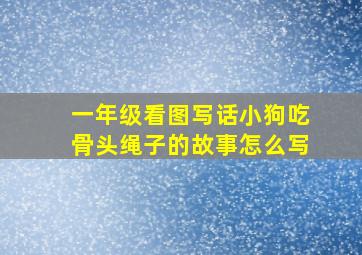 一年级看图写话小狗吃骨头绳子的故事怎么写