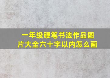 一年级硬笔书法作品图片大全六十字以内怎么画