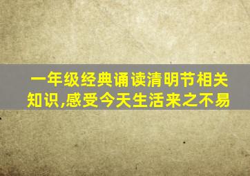 一年级经典诵读清明节相关知识,感受今天生活来之不易