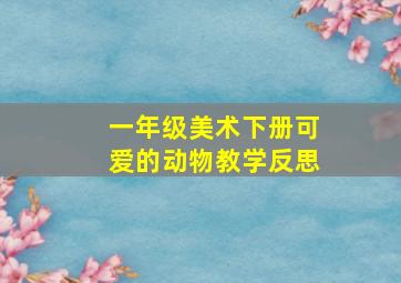 一年级美术下册可爱的动物教学反思