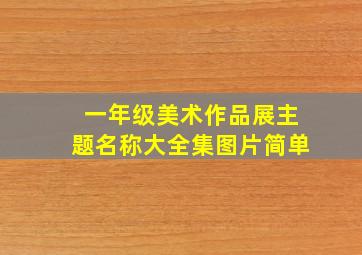 一年级美术作品展主题名称大全集图片简单