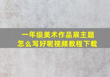 一年级美术作品展主题怎么写好呢视频教程下载