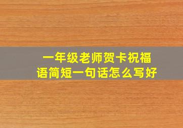 一年级老师贺卡祝福语简短一句话怎么写好