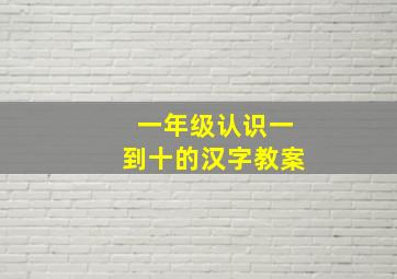 一年级认识一到十的汉字教案