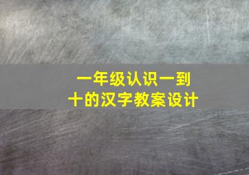 一年级认识一到十的汉字教案设计