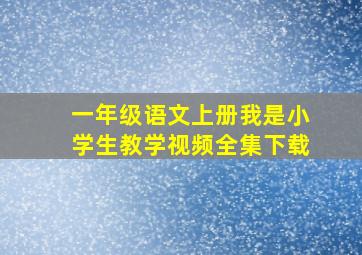 一年级语文上册我是小学生教学视频全集下载