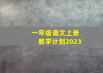 一年级语文上册教学计划2023