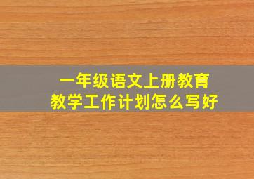 一年级语文上册教育教学工作计划怎么写好