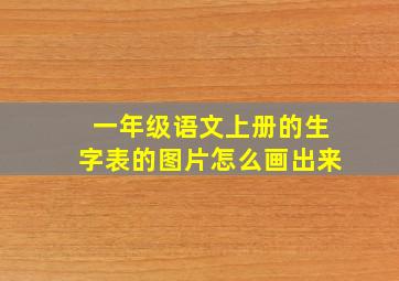 一年级语文上册的生字表的图片怎么画出来