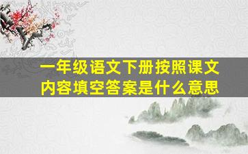 一年级语文下册按照课文内容填空答案是什么意思