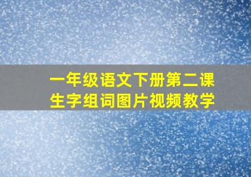 一年级语文下册第二课生字组词图片视频教学