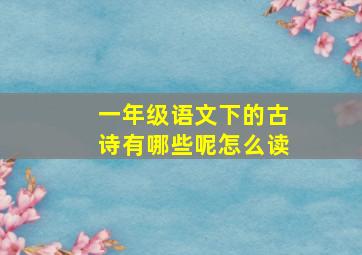 一年级语文下的古诗有哪些呢怎么读