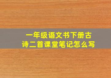 一年级语文书下册古诗二首课堂笔记怎么写