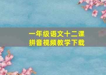 一年级语文十二课拼音视频教学下载