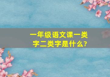 一年级语文课一类字二类字是什么?