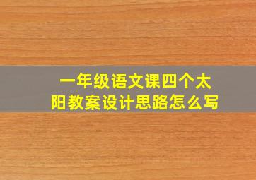 一年级语文课四个太阳教案设计思路怎么写