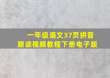 一年级语文37页拼音跟读视频教程下册电子版