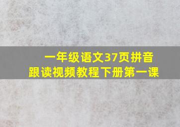 一年级语文37页拼音跟读视频教程下册第一课