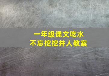 一年级课文吃水不忘挖挖井人教案