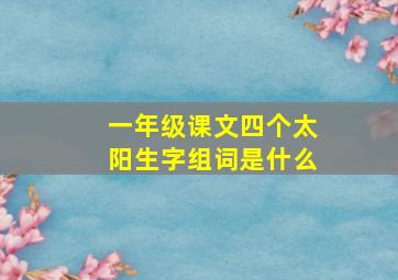 一年级课文四个太阳生字组词是什么