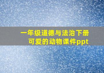 一年级道德与法治下册可爱的动物课件ppt