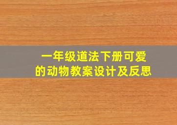 一年级道法下册可爱的动物教案设计及反思