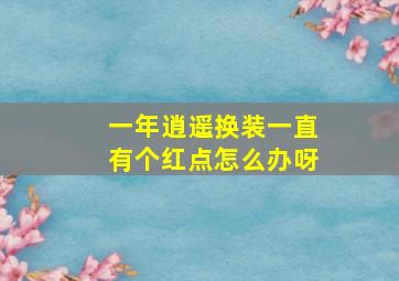 一年逍遥换装一直有个红点怎么办呀