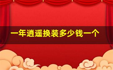 一年逍遥换装多少钱一个