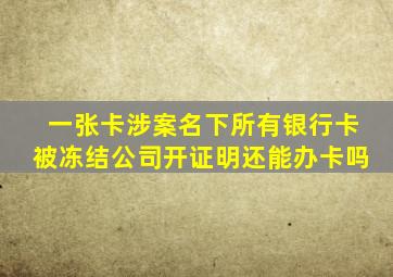 一张卡涉案名下所有银行卡被冻结公司开证明还能办卡吗