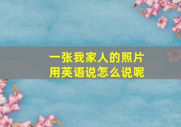 一张我家人的照片用英语说怎么说呢