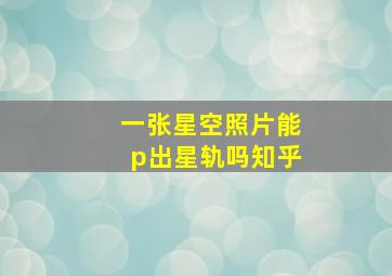 一张星空照片能p出星轨吗知乎