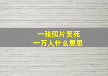 一张照片笑死一万人什么意思